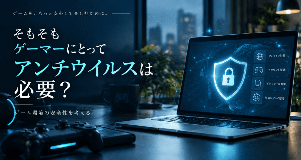 ゲーマーにとってアンチウイルスソフトは必要なのか?
